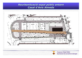 Projectes d’Espai Públic
Ajuntament de Cornellà de Llobregat
ReurbanitzaciReurbanitzacióó espai pespai púúblic entornblic entorn
Casal dCasal d’’AvisAvis AlmedaAlmeda
 