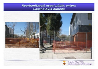 Projectes d’Espai Públic
Ajuntament de Cornellà de Llobregat
ReurbanitzaciReurbanitzacióó espai pespai púúblic entornblic entorn
Casal dCasal d’’AvisAvis AlmedaAlmeda
 