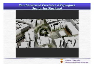 Projectes d’Espai Públic
Ajuntament de Cornellà de Llobregat
ReurbanitzaciReurbanitzacióó Carretera dCarretera d’’EspluguesEsplugues
Sector InstitucionalSector Institucional
 