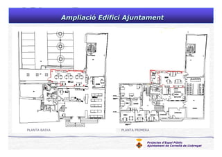 Projectes d’Espai Públic
Ajuntament de Cornellà de Llobregat
AmpliaciAmpliacióó Edifici AjuntamentEdifici Ajuntament
PLANTA BAIXA PLANTA PRIMERA
 
