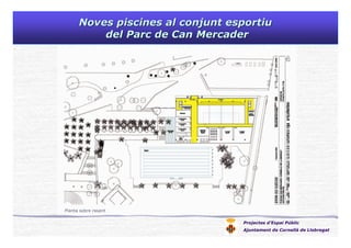 Noves piscines al conjunt esportiuNoves piscines al conjunt esportiu
del Parc de Can Mercaderdel Parc de Can Mercader
Projectes d’Espai Públic
Ajuntament de Cornellà de Llobregat
Planta accés, seu social i sales de gimnàsticaPlanta sobre rasant
 