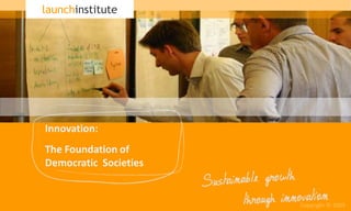 launchinstitute Innovation: The Foundation of Democratic  Societies Copyright © 2009 