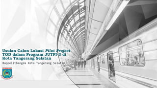 Usulan Calon Lokasi Pilot Project
TOD dalam Program JUTPI-3 di
Kota Tangerang Selatan
Bappelitbangda Kota Tangerang Selatan
 