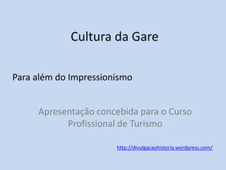 Cultura da Gare
Para além do Impressionismo
Apresentação concebida para o Curso
Profissional de Turismo
http://divulgacaohistoria.wordpress.com/

 