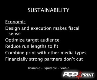 SUSTAINABILITY

Economic
Design and execution makes ﬁscal
  sense
Optimize target audience
Reduce run lengths to ﬁt
Combine print with other media types
Financially strong partners don’t cut
          Bearable - Equitable - Viable
 