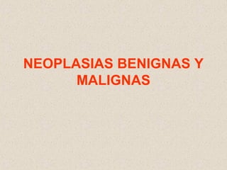 NEOPLASIAS BENIGNAS Y
      MALIGNAS
 