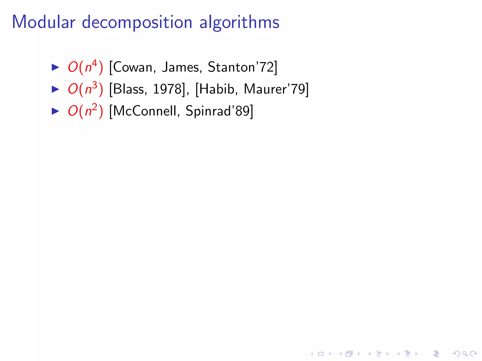 Modular decomposition algorithms

      O(n4 ) [Cowan, James, Stanton’72]
      O(n3 ) [Blass, 1978], [Habib, Maurer’79]
      O(n2 ) [McConnell, Spinrad’89]
 