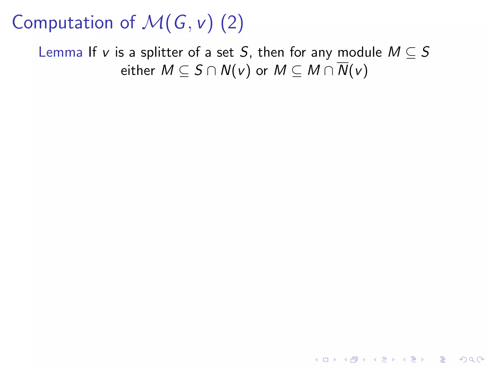 Computation of M(G , v ) (2)
   Lemma If v is a splitter of a set S, then for any module M ⊆ S
               either M ⊆ S ∩ N(v ) or M ⊆ M ∩ N(v )
 