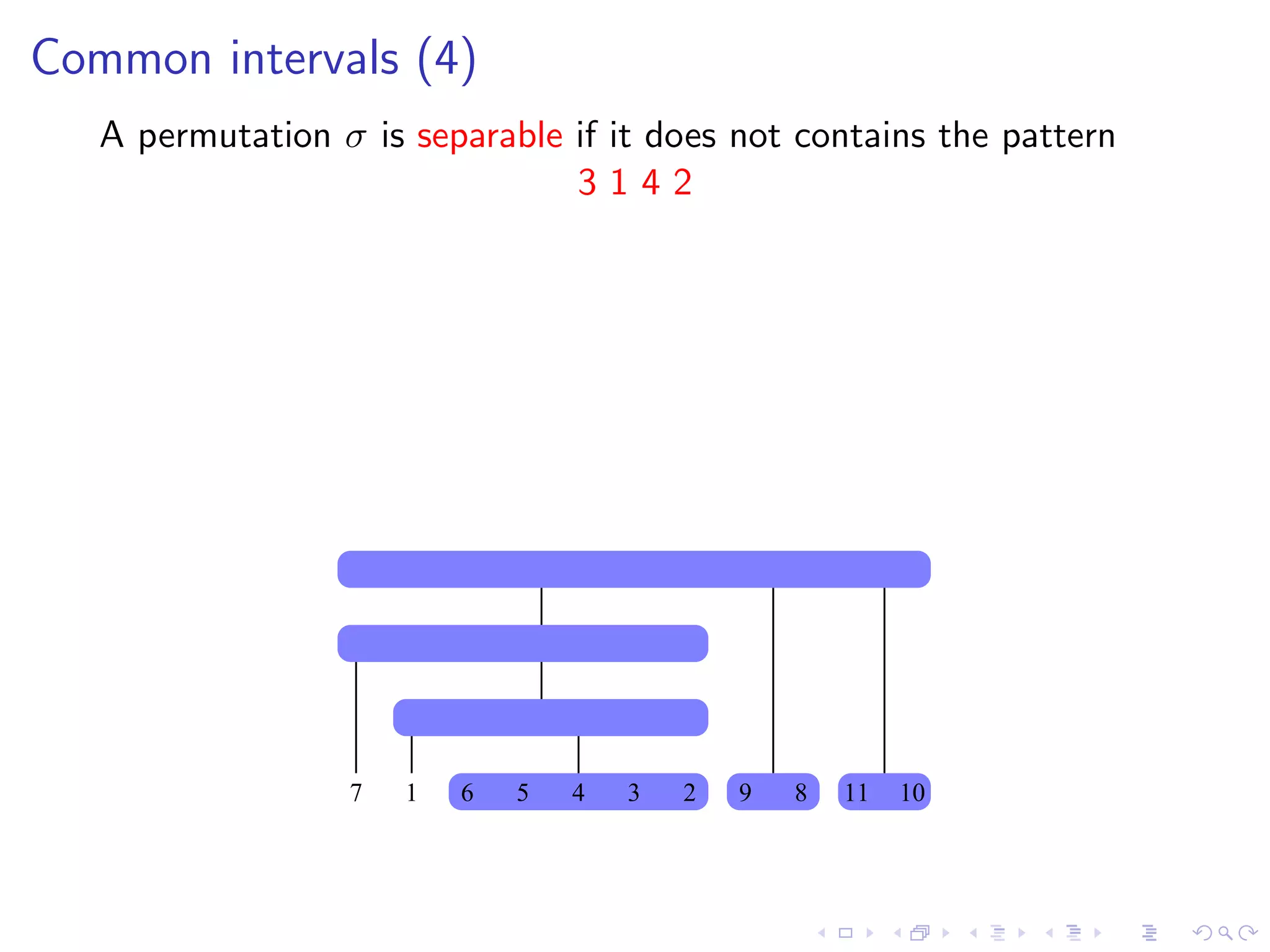 Common intervals (4)
   A permutation σ is separable if it does not contains the pattern
                                3142




                  7   1   6   5   4   3   2   9   8   11   10
 