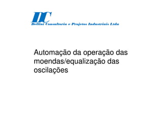 Automação da operação das
moendas/equalização das
oscilações
D
C
Delfini Consultoria e Projetos Industriais Ltda
 