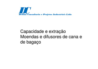 Capacidade e extração
Moendas e difusores de cana e
de bagaço
D
C
Delfini Consultoria e Projetos Industriais Ltda
 