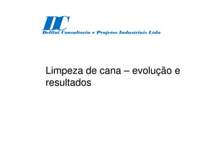 Limpeza de cana – evolução e
resultados
D
C
Delfini Consultoria e Projetos Industriais Ltda
 