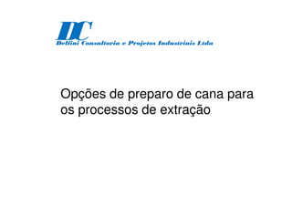 Opções de preparo de cana para
os processos de extração
D
C
Delfini Consultoria e Projetos Industriais Ltda
 