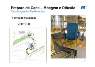 47
Preparo da Cana – Moagem e Difusão
Classificação dos Desfibradores
Forma de instalação
VERTICAL
D
C
 