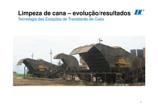 6
Limpeza de cana – evolução/resultados
Tecnologia das Estações de Transbordo de Cuba
D
C
 