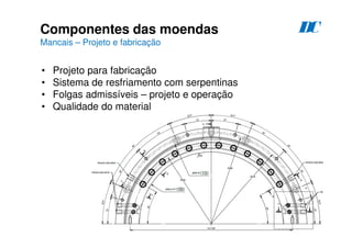 75
Componentes das moendas
Mancais – Projeto e fabricação
D
C
• Projeto para fabricação
• Sistema de resfriamento com serpentinas
• Folgas admissíveis – projeto e operação
• Qualidade do material
 
