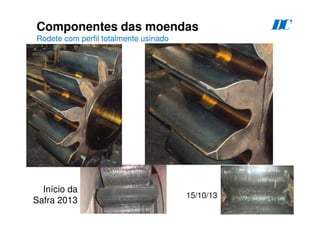 82
Componentes das moendas
Rodete com perfil totalmente usinado
D
C
Início da
Safra 2013
15/10/13
 