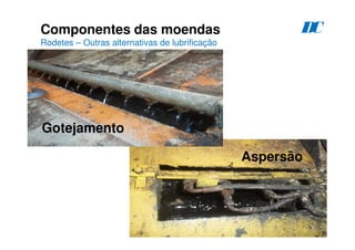 86
Componentes das moendas
Rodetes – Outras alternativas de lubrificação
D
C
Gotejamento
Aspersão
 