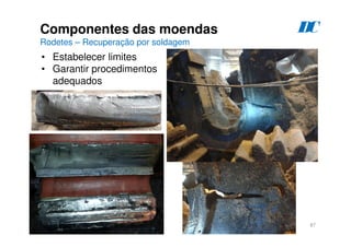 87
Componentes das moendas
Rodetes – Recuperação por soldagem
D
C
• Estabelecer limites
• Garantir procedimentos
adequados
 