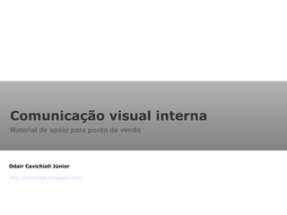 Odair Cavichioli Júnior
http://cavichioli.blogspot.com/
Comunicação visual interna
Material de apóio para ponto de venda
 