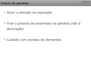 Mídia Externa
Odair Cavichioli Jr.
Faixas de gôndola

Atrair a atenção na exposição

Tirar o produto do anonimato na gôndola (não é
decoração)

Cuidado com excesso de elementos
8
 