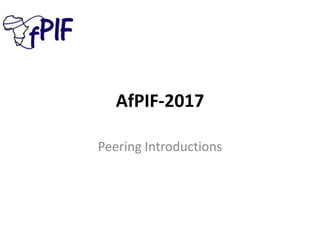 AfPIF-2017
Peering Introductions
 