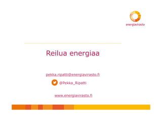 Reilua energiaa
pekka.ripatti@energiavirasto.fi
@Pekka_Ripatti
www.energiavirasto.fi
 