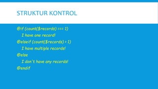 STRUKTUR KONTROL
@if (count($records) === 1)
I have one record!
@elseif (count($records) > 1)
I have multiple records!
@else
I don't have any records!
@endif
 