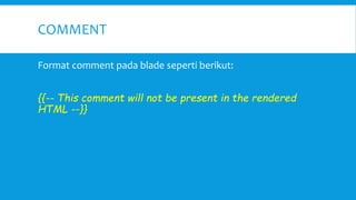 COMMENT
Format comment pada blade seperti berikut:
{{-- This comment will not be present in the rendered
HTML --}}
 