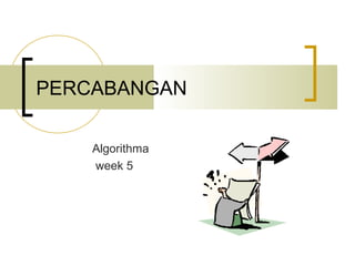PERCABANGAN

    Algorithma
    week 5
 