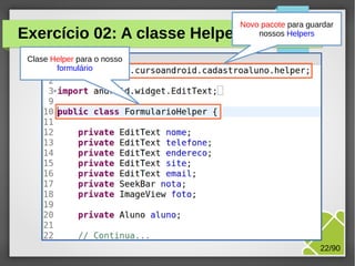 Exercício 02: A classe Helper

Novo pacote para guardar
nossos Helpers

Clase Helper para o nosso
formulário

M.Sc. Márcio Palheta

22/90

 