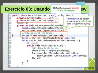 Exercício 03: Usando o Helper na View
Definição do novo atributo
FormularioHelper

Inicialização do helper,
passando uma referência
para o objeto atual(this)

M.Sc. Márcio Palheta

36/90

 