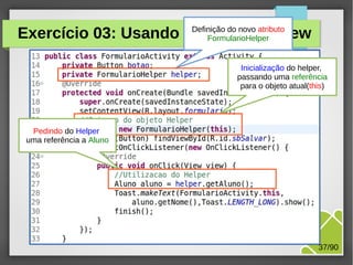 Exercício 03: Usando o Helper na View
Definição do novo atributo
FormularioHelper

Inicialização do helper,
passando uma referência
para o objeto atual(this)

Pedindo do Helper
uma referência a Aluno

M.Sc. Márcio Palheta

37/90

 