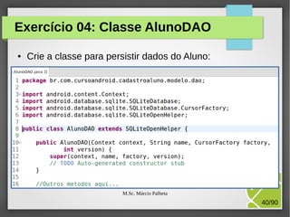 Exercício 04: Classe AlunoDAO
●

Crie a classe para persistir dados do Aluno:

M.Sc. Márcio Palheta

40/90

 