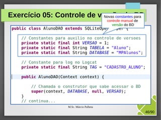 Exercício 05: Controle de versão do para
Novas constantes BD
controle manual de
versão do BD

M.Sc. Márcio Palheta

46/90

 
