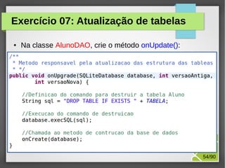 Exercício 07: Atualização de tabelas
●

Na classe AlunoDAO, crie o método onUpdate():

M.Sc. Márcio Palheta

54/90

 