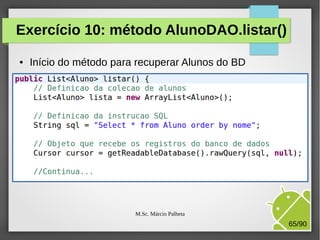 Exercício 10: método AlunoDAO.listar()
●

Início do método para recuperar Alunos do BD

M.Sc. Márcio Palheta

65/90

 