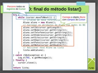 Percorre todos os
registros do Cursor

Exercício 10: final do método listar()
Carrega o objeto Aluno
com campos do Cursor

M.Sc. Márcio Palheta

71/90

 