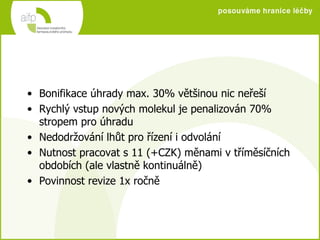 Bonifikace úhrady max. 30% většinou nic neřeší Rychlý vstup nových molekul je penalizován 70% stropem pro úhradu Nedodržování lhůt pro řízení i odvolání Nutnost pracovat s 11 (+CZK) měnami v tříměsíčních obdobích (ale vlastně kontinuálně) Povinnost revize 1x ročně  
