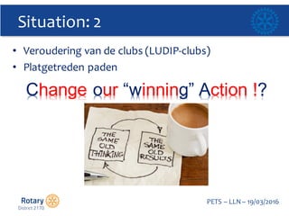 Click to edit Master title style
PETS  – LLN  – 19/03/2016
Situation:  2
• Veroudering  van  de  clubs  (LUDIP-­‐clubs)
• Platgetreden paden
Change our “winning”  Action  !?
 