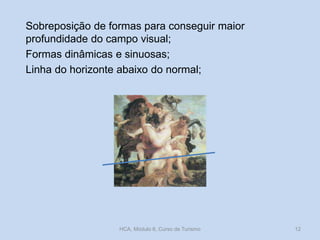 Sobreposição de formas para conseguir maior
profundidade do campo visual;
Formas dinâmicas e sinuosas;
Linha do horizonte abaixo do normal;

HCA, Módulo 6, Curso de Turismo

12

 