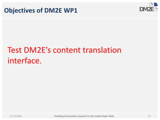Objectives of DM2E WP1 
Test DM2E’s content translation 
interface. 
Enabling humanities research in 11.12.2014 the Linked Open Web 28 
 