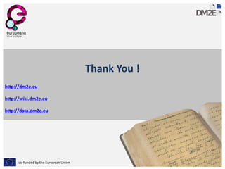 co-funded by the European Union 
Thank You ! 
http://dm2e.eu 
http://wiki.dm2e.eu 
http://data.dm2e.eu 
34 
