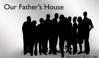 Our Father’s House
Hebrews 8.5, CB NT p. 389
 