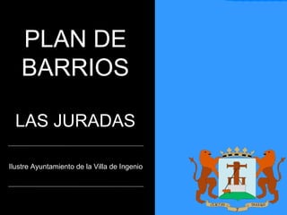 PLAN DE BARRIOS LAS JURADAS Ilustre Ayuntamiento de la Villa de Ingenio 