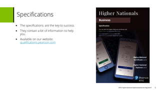 BTECHigher National Implementationtraining Deck4
• The specifications are the key to success.
• They contain a lot of information to help
you.
• Available on our website:
qualifications.pearson.com
.
Specifications
5
5
 