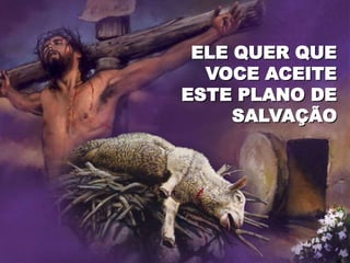 ELE QUER QUE
VOCE ACEITE
ESTE PLANO DE
SALVAÇÃO
 