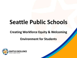 Seattle Public Schools
Creating Workforce Equity & Welcoming
Environment for Students
 