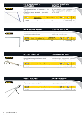 www.stanleyworks.es92
Longitud en cm /
Comprimento en cm
Anchura en cm / Largura em cm f
1-45-013 172 122 - 1 3253561450136 42,78
Para utilizar en ángulos de 45° o 90°. Dimensiones: 122 x 122--
x 172 cm.
Construcción en aluminio. Fácil de plegar y guardar. Agujero--
para colgar.
Escuadra Plegable de
Construcción
Anchura en mm / Largura em mm
Longitud en mm /
Comprimento em mm
f
1-45-530 400 600 - 1 3253561455308 22,32
Escuadra en acero templado. Graduada.--
Escuadra para Tejados
Longitud en mm / Comprimento em mm f
1-35-603 249 - 1 3253561356032 14,90
Pata y regla de una sola pieza con medida de interiores.--
Mando del cursor por rodillo.
Pie de Rey sin Rueda
Longitud en mm / Comprimento em mm f
0-47-011 200 X 1 3253560470111 18,52
Acero tratado, puntas templadas. Ajuste fino.--
Compás de Puntas
Para utilizar em ângulos de 45° ou 90°. Dimensões: 122 x 122--
x 172 cm. Construção em alumínio. Fácil de dobrar e guardar.
Furo para pendurar.
Esquadro Dobrável de
Construção
Esquadro em aço temperado. Graduada.--
Esquadro para Tetos
Extremidades ajustáveis p/medidas internas. Graduação em--
mm. Fixação de peclise p/meio de porca dentada.
Paquimetro sem Roda
Em aço tratado, pontas temperadas. Ajuste fino.--
Compasso de Bicos
 