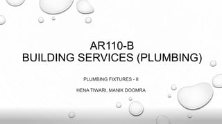 AR110-B
BUILDING SERVICES (PLUMBING)
PLUMBING FIXTURES - II
HENA TIWARI, MANIK DOOMRA
 